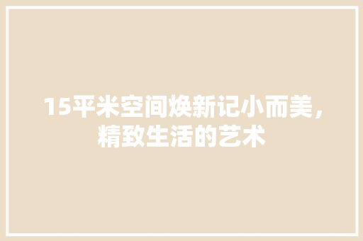 15平米空间焕新记小而美，精致生活的艺术