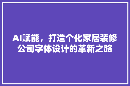 AI赋能，打造个化家居装修公司字体设计的革新之路