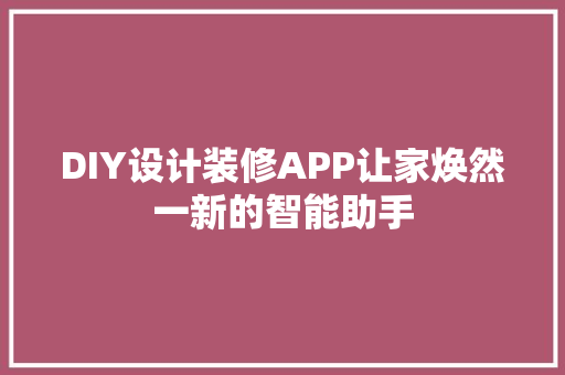 DIY设计装修APP让家焕然一新的智能助手