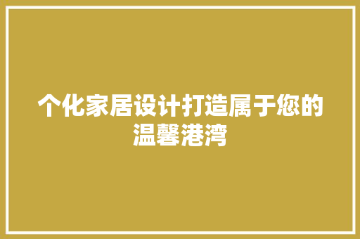 个化家居设计打造属于您的温馨港湾 现代风格装饰