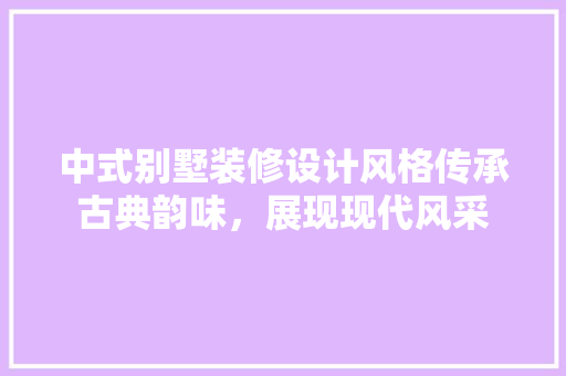 中式别墅装修设计风格传承古典韵味，展现现代风采 木雕艺术