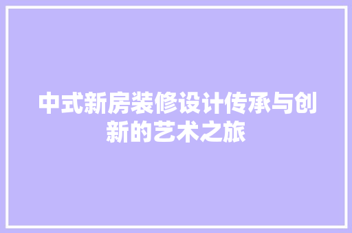 中式新房装修设计传承与创新的艺术之旅