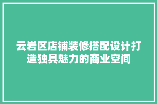 云岩区店铺装修搭配设计打造独具魅力的商业空间