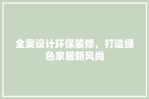 全案设计环保装修，打造绿色家居新风尚