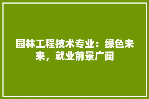 园林工程技术专业：绿色未来，就业前景广阔 卧室装修
