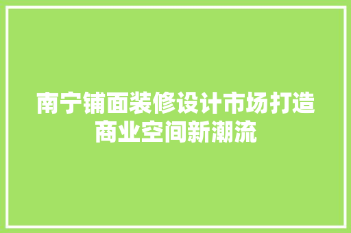 南宁铺面装修设计市场打造商业空间新潮流