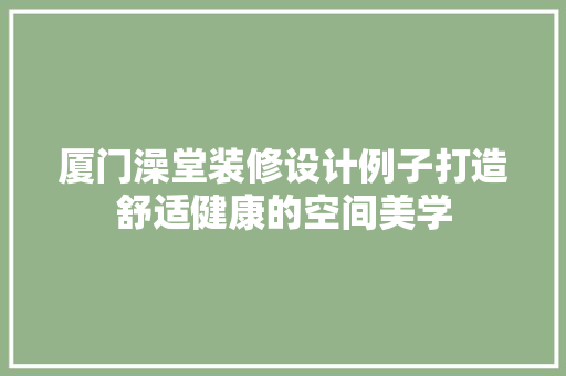 厦门澡堂装修设计例子打造舒适健康的空间美学
