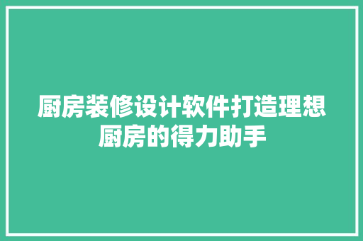 厨房装修设计软件打造理想厨房的得力助手