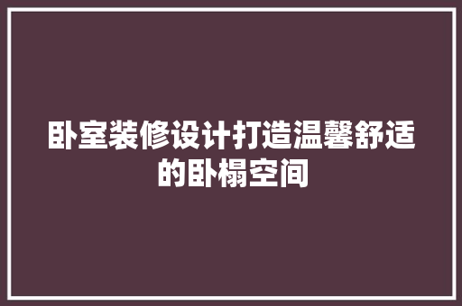 卧室装修设计打造温馨舒适的卧榻空间