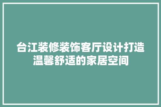 台江装修装饰客厅设计打造温馨舒适的家居空间