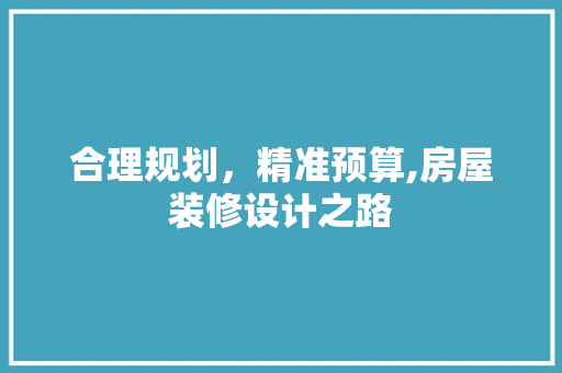 合理规划，精准预算,房屋装修设计之路
