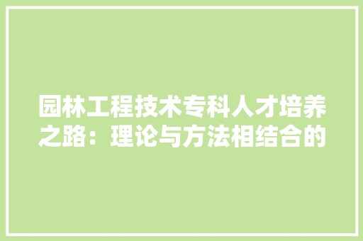 园林工程技术专科人才培养之路：理论与方法相结合的探索