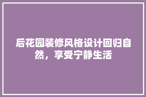 后花园装修风格设计回归自然，享受宁静生活