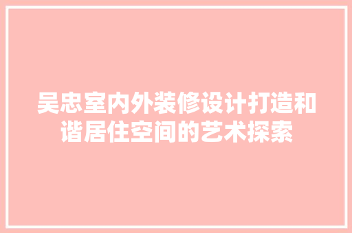 吴忠室内外装修设计打造和谐居住空间的艺术探索