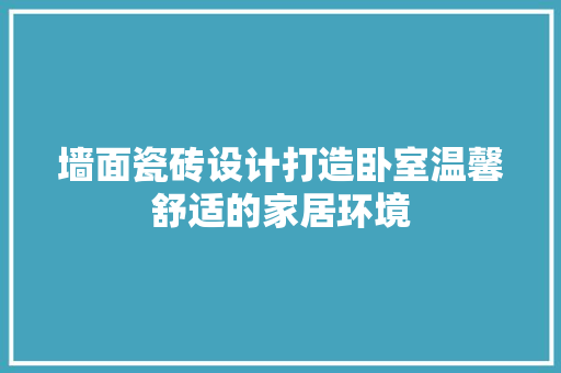 墙面瓷砖设计打造卧室温馨舒适的家居环境