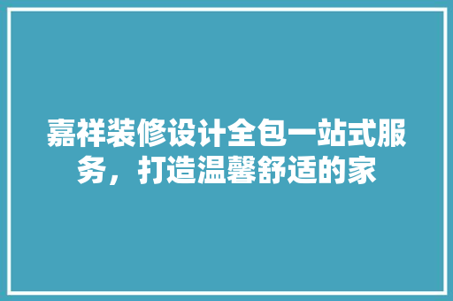 嘉祥装修设计全包一站式服务，打造温馨舒适的家