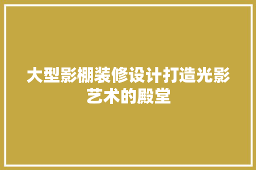 大型影棚装修设计打造光影艺术的殿堂