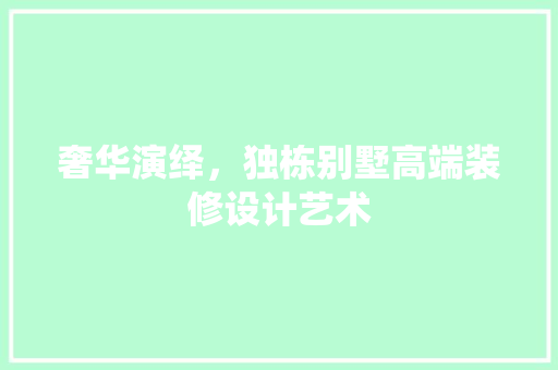 奢华演绎，独栋别墅高端装修设计艺术