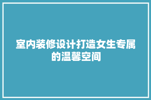 室内装修设计打造女生专属的温馨空间 现代风格装饰