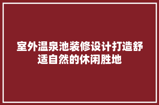 室外温泉池装修设计打造舒适自然的休闲胜地