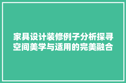 家具设计装修例子分析探寻空间美学与适用的完美融合
