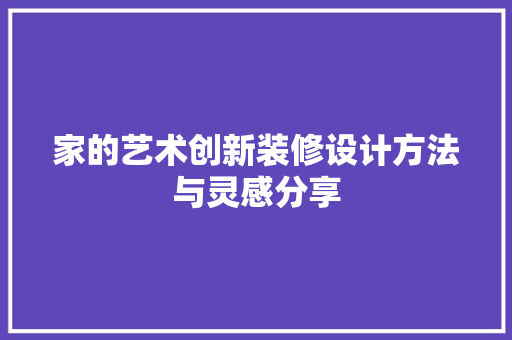 家的艺术创新装修设计方法与灵感分享