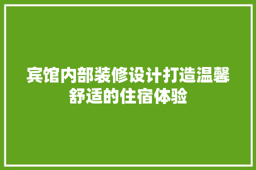 宾馆内部装修设计打造温馨舒适的住宿体验
