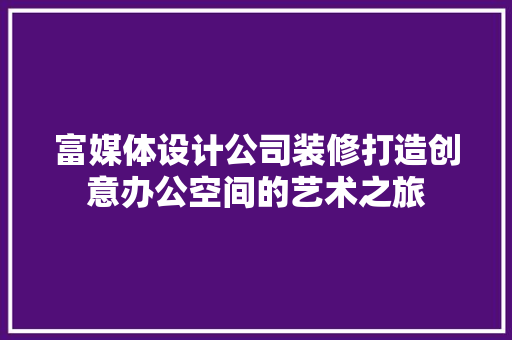 富媒体设计公司装修打造创意办公空间的艺术之旅