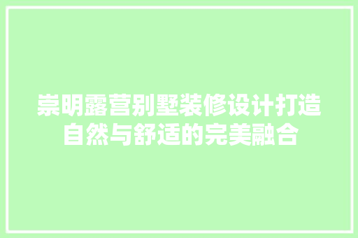崇明露营别墅装修设计打造自然与舒适的完美融合