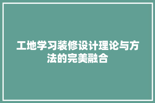工地学习装修设计理论与方法的完美融合