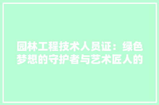 园林工程技术人员证：绿色梦想的守护者与艺术匠人的双重身份 卧室装修