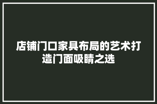 店铺门口家具布局的艺术打造门面吸睛之选