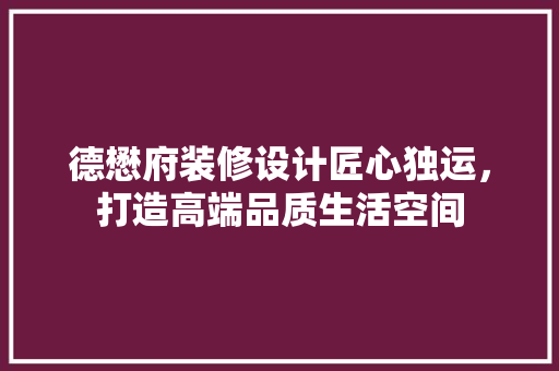 德懋府装修设计匠心独运，打造高端品质生活空间
