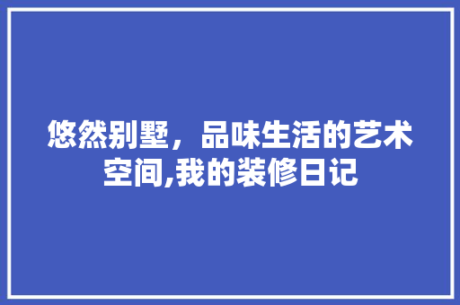 悠然别墅，品味生活的艺术空间,我的装修日记