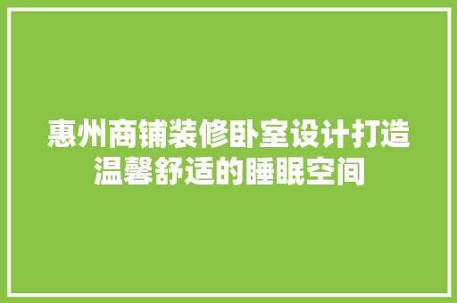 惠州商铺装修卧室设计打造温馨舒适的睡眠空间