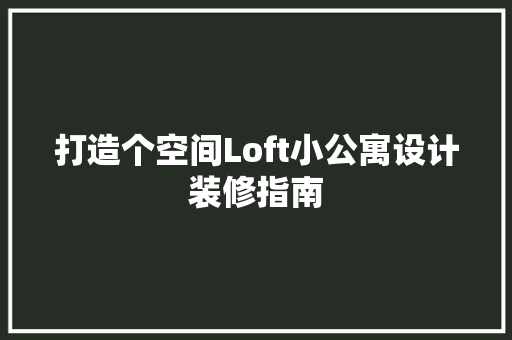 打造个空间Loft小公寓设计装修指南