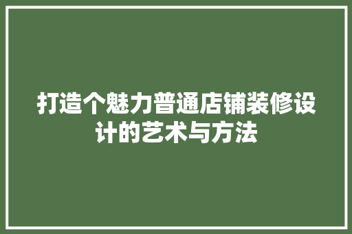 打造个魅力普通店铺装修设计的艺术与方法