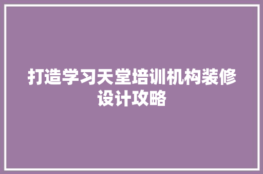打造学习天堂培训机构装修设计攻略 木雕艺术