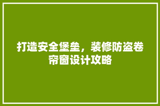 打造安全堡垒，装修防盗卷帘窗设计攻略