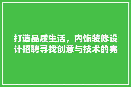 打造品质生活，内饰装修设计招聘寻找创意与技术的完美结合