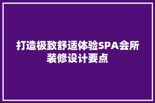 打造极致舒适体验SPA会所装修设计要点