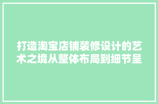 打造淘宝店铺装修设计的艺术之境从整体布局到细节呈现
