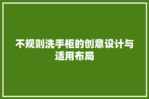 不规则洗手柜的创意设计与适用布局