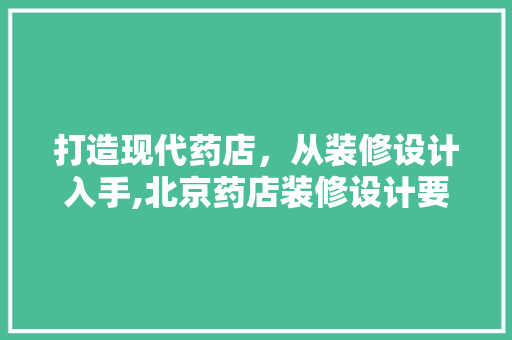 打造现代药店，从装修设计入手,北京药店装修设计要点