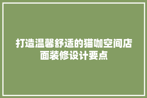 打造温馨舒适的猫咖空间店面装修设计要点