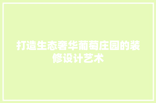 打造生态奢华葡萄庄园的装修设计艺术