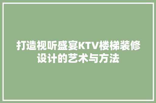 打造视听盛宴KTV楼梯装修设计的艺术与方法