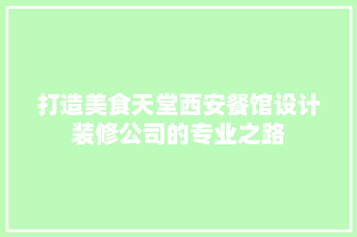 打造美食天堂西安餐馆设计装修公司的专业之路