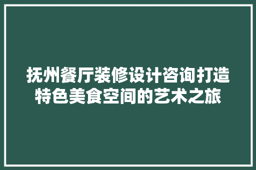 抚州餐厅装修设计咨询打造特色美食空间的艺术之旅