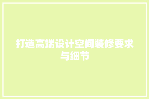 打造高端设计空间装修要求与细节